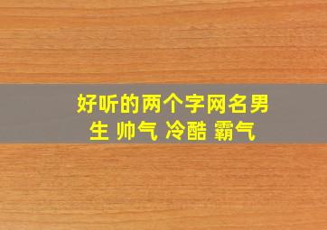 好听的两个字网名男生 帅气 冷酷 霸气